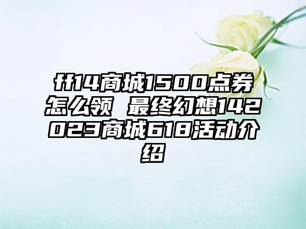 ff14商城1500点券怎么领 最终幻想142023商城618活动介绍