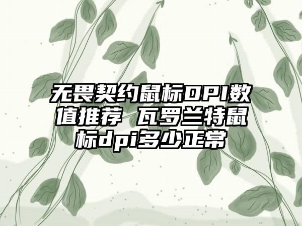 无畏契约鼠标DPI数值推荐 瓦罗兰特鼠标dpi多少正常