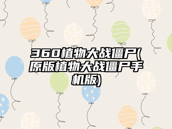 360植物大战僵尸(原版植物大战僵尸手机版)