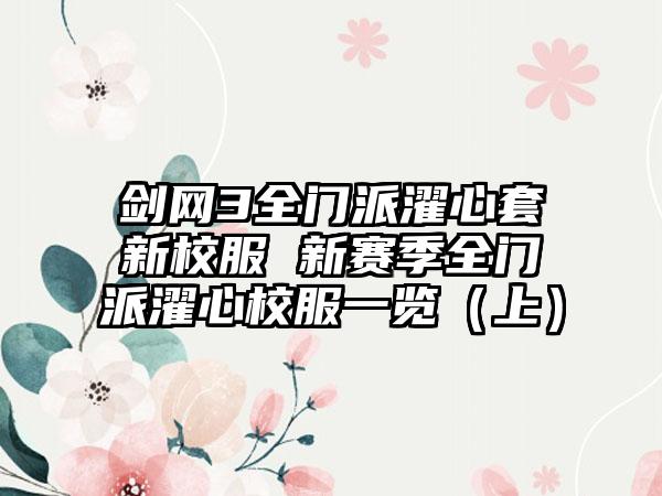 剑网3全门派濯心套新校服 新赛季全门派濯心校服一览（上）