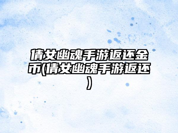 倩女幽魂手游返还金币(倩女幽魂手游返还)