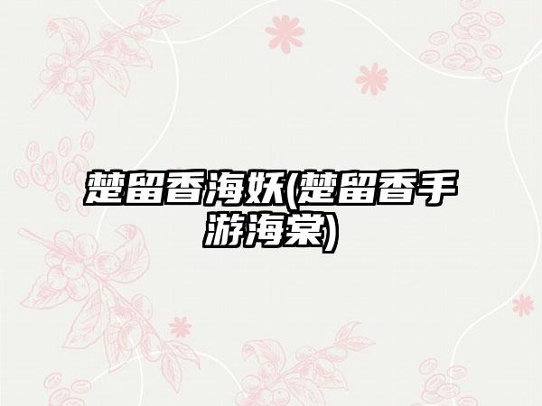 楚留香海妖(楚留香手游海棠)