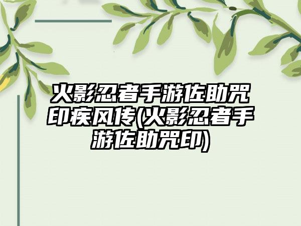 火影忍者手游佐助咒印疾风传(火影忍者手游佐助咒印)