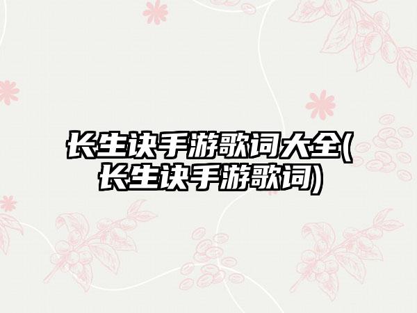 长生诀手游歌词大全(长生诀手游歌词)