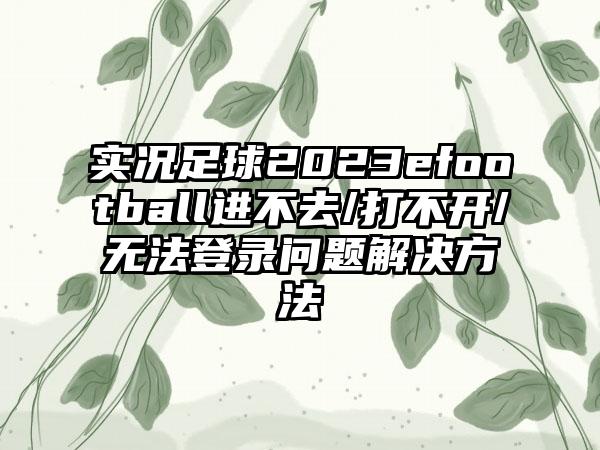 实况足球2023efootball进不去/打不开/无法登录问题解决方法