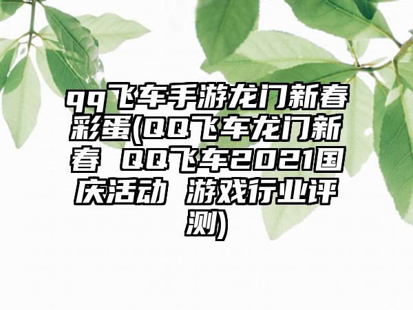 qq飞车手游龙门新春彩蛋(QQ飞车龙门新春 QQ飞车2021国庆活动 游戏行业评测)