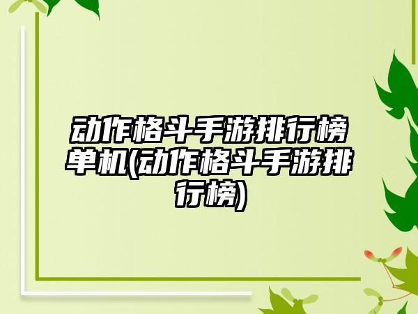 动作格斗手游排行榜单机(动作格斗手游排行榜)