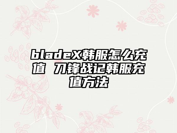 bladeX韩服怎么充值 刀锋战记韩服充值方法