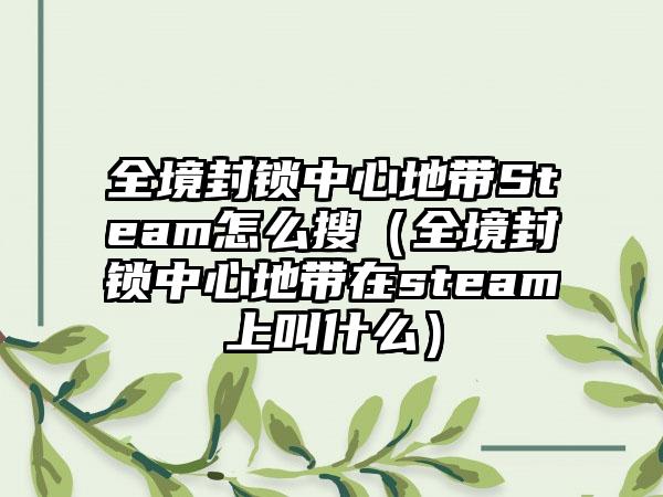 全境封锁中心地带Steam怎么搜（全境封锁中心地带在steam上叫什么）
