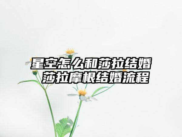星空怎么和莎拉结婚 莎拉摩根结婚流程