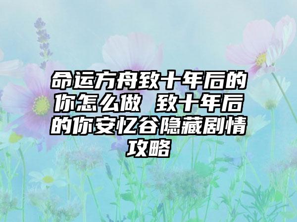 命运方舟致十年后的你怎么做 致十年后的你安忆谷隐藏剧情攻略