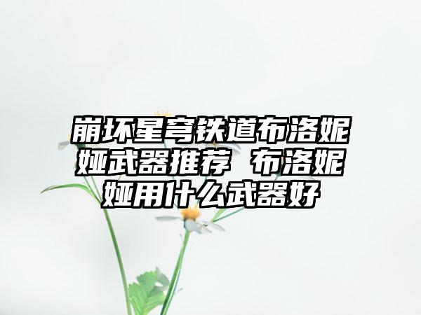 崩坏星穹铁道布洛妮娅武器推荐 布洛妮娅用什么武器好