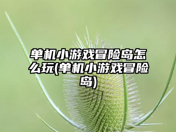 单机小游戏冒险岛怎么玩(单机小游戏冒险岛)