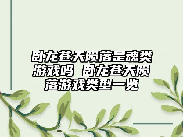 卧龙苍天陨落是魂类游戏吗 卧龙苍天陨落游戏类型一览