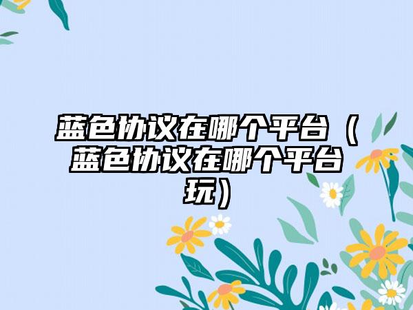 蓝色协议在哪个平台（蓝色协议在哪个平台玩）