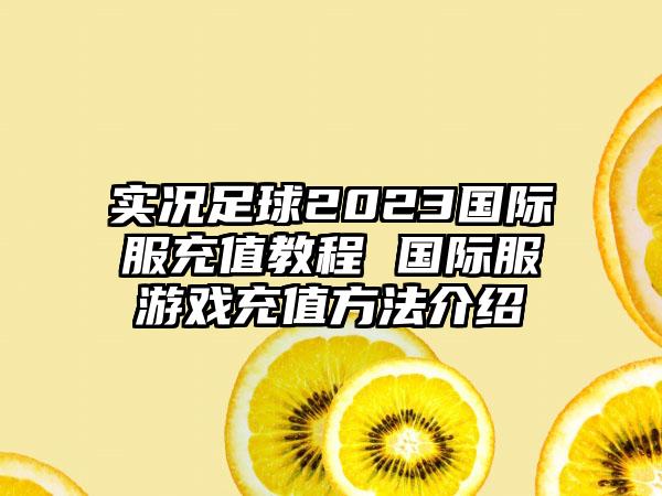 实况足球2023国际服充值教程 国际服游戏充值方法介绍