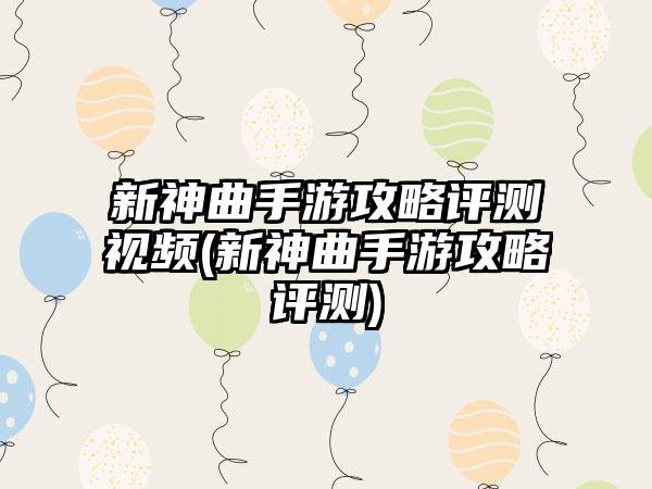 新神曲手游攻略评测视频(新神曲手游攻略评测)