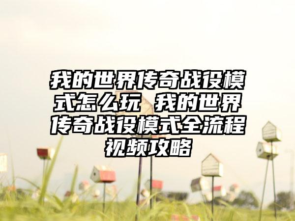 我的世界传奇战役模式怎么玩 我的世界传奇战役模式全流程视频攻略