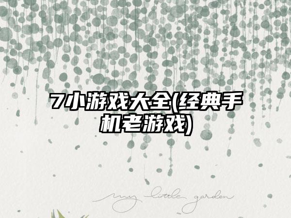 7小游戏大全(经典手机老游戏)
