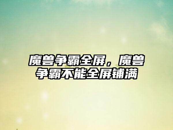 魔兽争霸全屏，魔兽争霸不能全屏铺满
