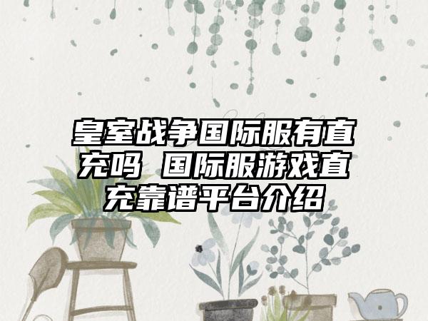 皇室战争国际服有直充吗 国际服游戏直充靠谱平台介绍