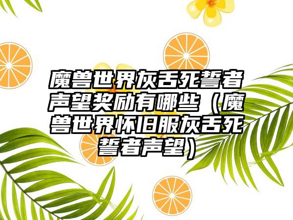 魔兽世界灰舌死誓者声望奖励有哪些（魔兽世界怀旧服灰舌死誓者声望）
