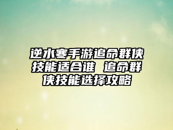 逆水寒手游追命群侠技能适合谁 追命群侠技能选择攻略