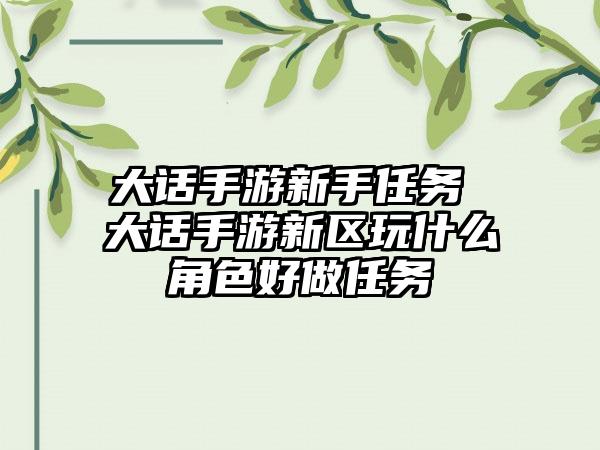 大话手游新手任务 大话手游新区玩什么角色好做任务