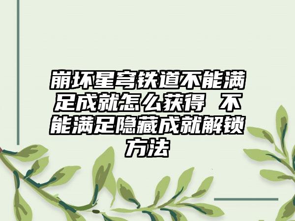 崩坏星穹铁道不能满足成就怎么获得 不能满足隐藏成就解锁方法