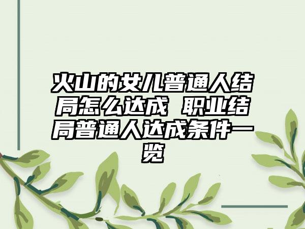 火山的女儿普通人结局怎么达成 职业结局普通人达成条件一览