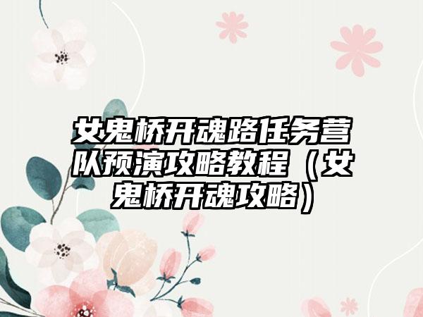 女鬼桥开魂路任务营队预演攻略教程（女鬼桥开魂攻略）