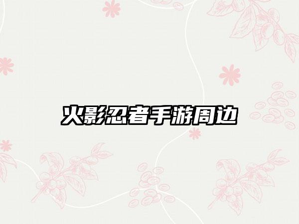 火影忍者手游周边