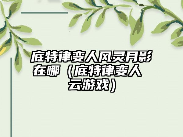 底特律变人风灵月影在哪（底特律变人 云游戏）