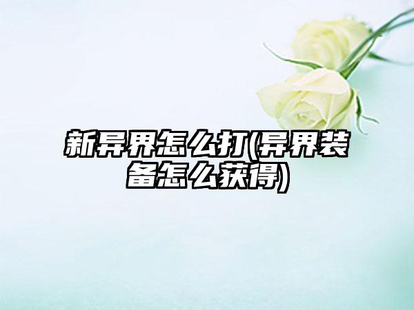 新异界怎么打(异界装备怎么获得)