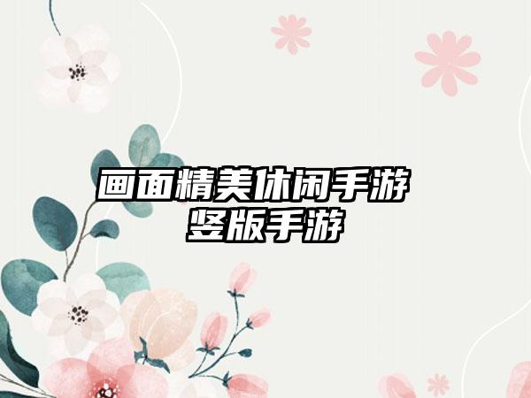 画面精美休闲手游 竖版手游