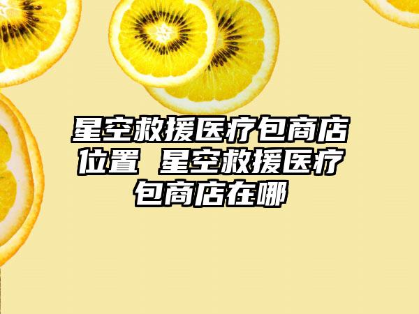 星空救援医疗包商店位置 星空救援医疗包商店在哪