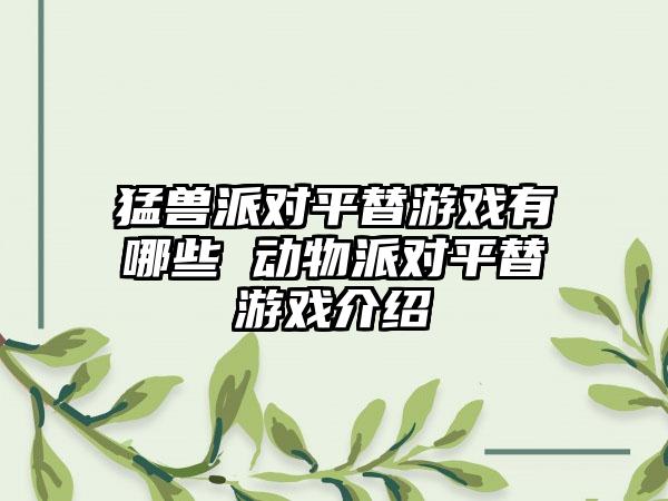 猛兽派对平替游戏有哪些 动物派对平替游戏介绍