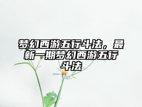 梦幻西游五行斗法，最新一期梦幻西游五行斗法