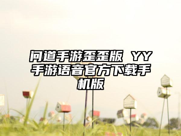 问道手游歪歪版 YY手游语音官方下载手机版