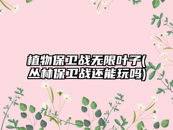 植物保卫战无限叶子(丛林保卫战还能玩吗)