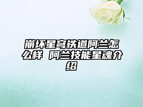 崩坏星穹铁道阿兰怎么样 阿兰技能星魂介绍