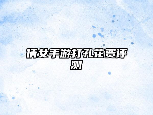 倩女手游打孔花费评测