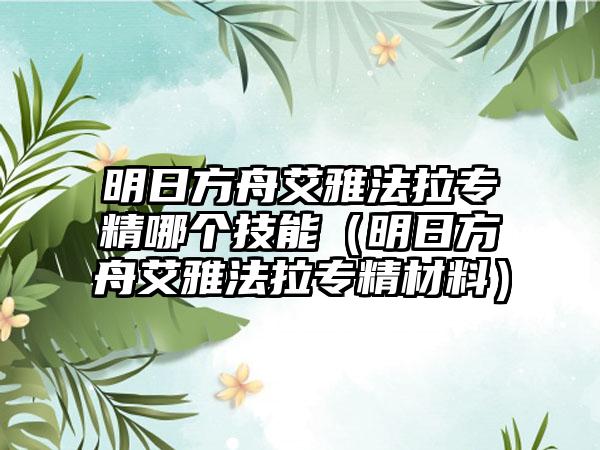 明日方舟艾雅法拉专精哪个技能（明日方舟艾雅法拉专精材料）