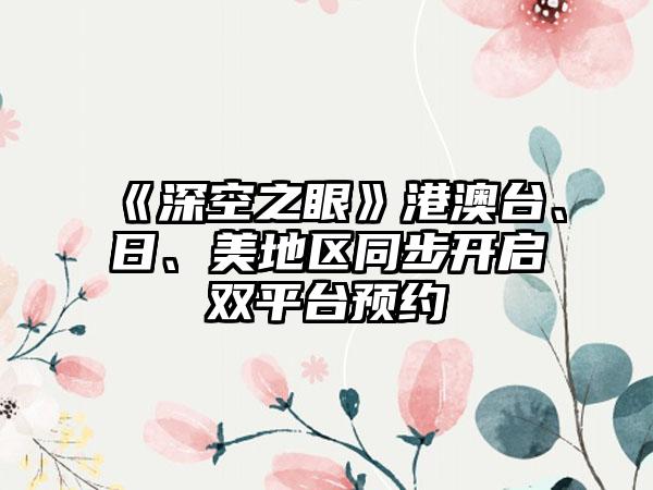 《深空之眼》港澳台、日、美地区同步开启双平台预约