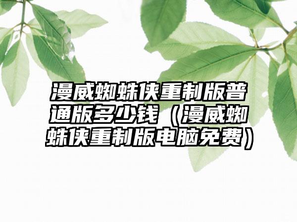 漫威蜘蛛侠重制版普通版多少钱（漫威蜘蛛侠重制版电脑免费）