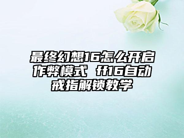 最终幻想16怎么开启作弊模式 ff16自动戒指解锁教学