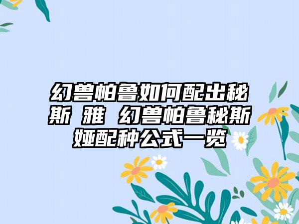 幻兽帕鲁如何配出秘斯媞雅 幻兽帕鲁秘斯媞娅配种公式一览