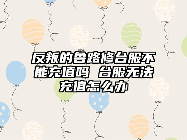 反叛的鲁路修台服不能充值吗 台服无法充值怎么办