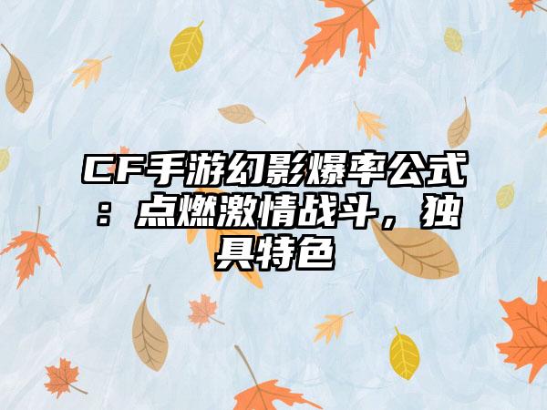 CF手游幻影爆率公式：点燃激情战斗，独具特色