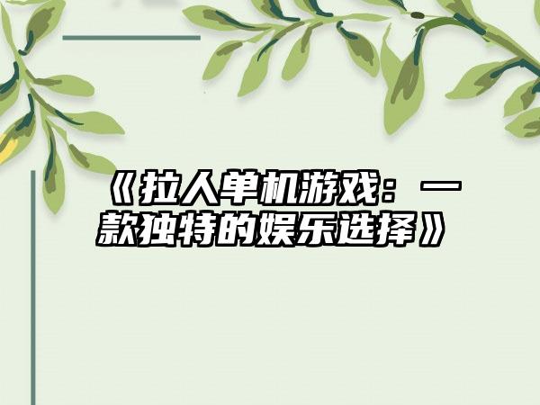 《拉人单机游戏：一款独特的娱乐选择》